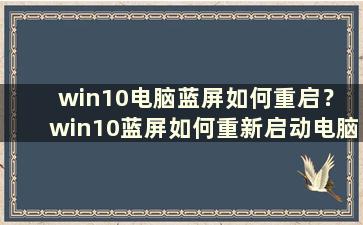 win10电脑蓝屏如何重启？ win10蓝屏如何重新启动电脑（win10蓝屏如何重新启动）